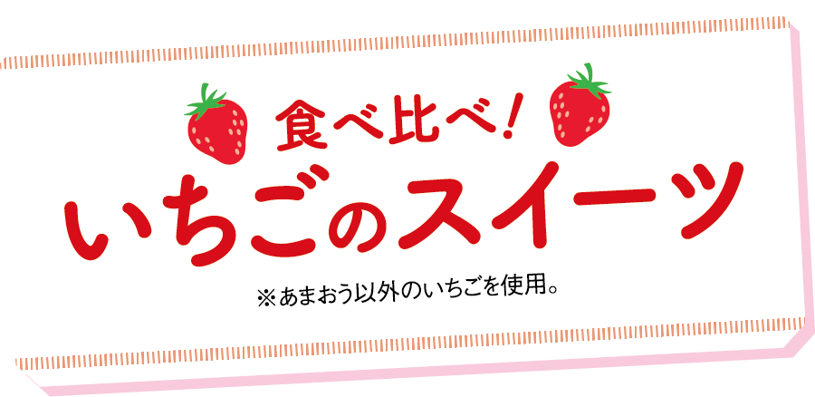 食べ比べ！いちごのスイーツ ※あまおう以外のいちごを使用。